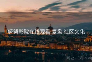 努努影院在线观看 复盘 社区文化