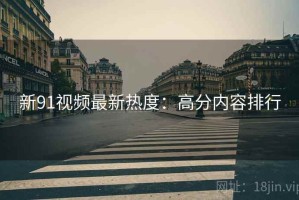 新91视频最新热度：高分内容排行