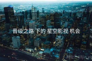 晋级之路 下的 星空影视 机会