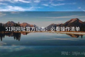 51网网址官方动态：必看操作清单