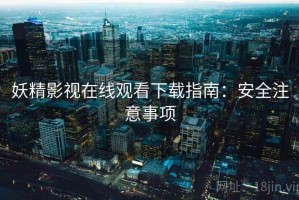 妖精影视在线观看下载指南：安全注意事项