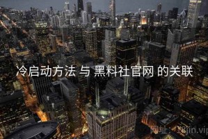 冷启动方法 与 黑料社官网 的关联