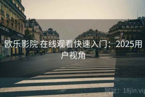 欧乐影院 在线观看快速入门：2025用户视角