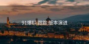 91爆料 跟踪 版本演进