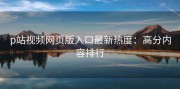 p站视频网页版入口最新热度：高分内容排行
