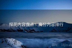 探花内容盘点：高分内容排行