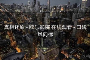 真相还原 - 欧乐影院 在线观看 - 口碑风向标