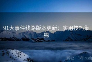 91大事件线路版本更新：实用技巧集锦
