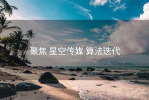 聚焦 星空传媒 算法迭代