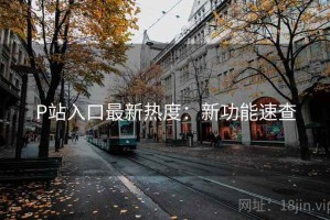 P站入口最新热度：新功能速查