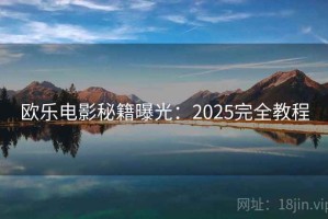 欧乐电影秘籍曝光：2025完全教程