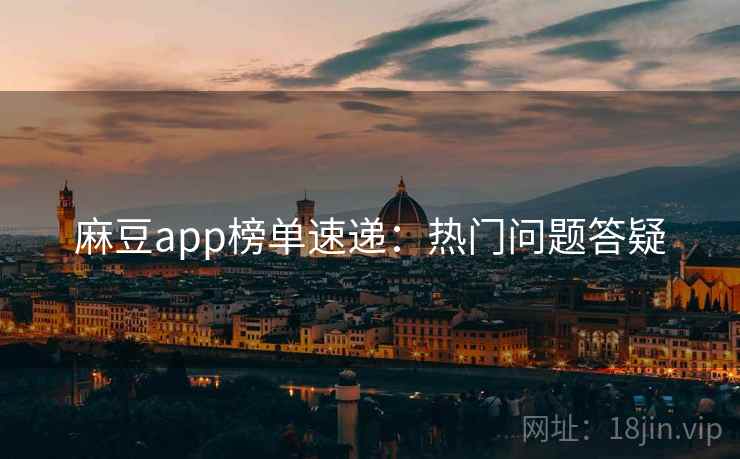 麻豆app榜单速递：热门问题答疑