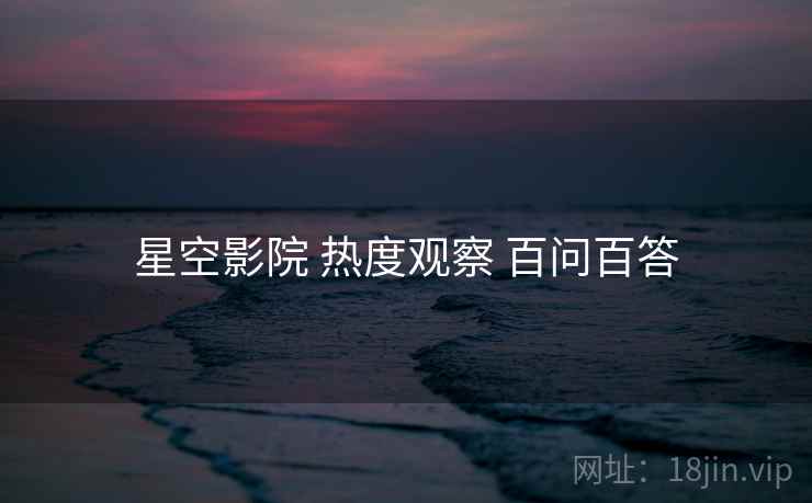 星空影院 热度观察 百问百答