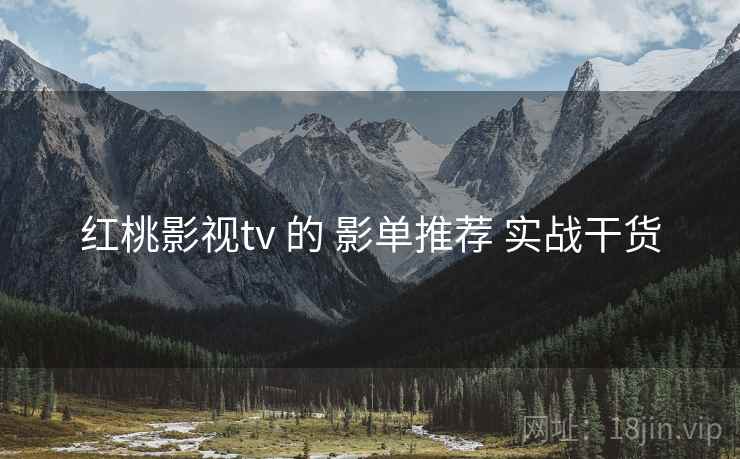 红桃影视tv 的 影单推荐 实战干货