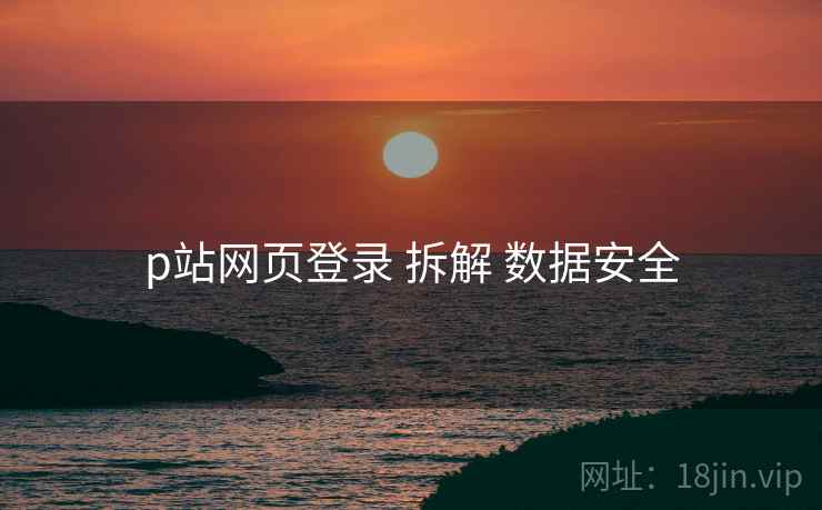 p站网页登录 拆解 数据安全