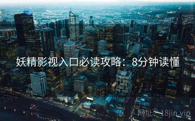妖精影视入口必读攻略：8分钟读懂
