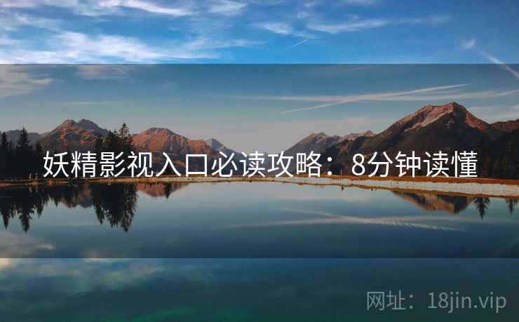 妖精影视入口必读攻略：8分钟读懂