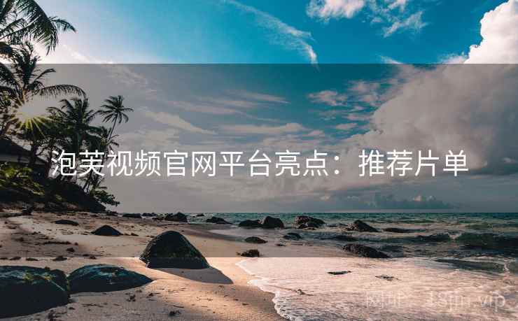 泡芙视频官网平台亮点：推荐片单