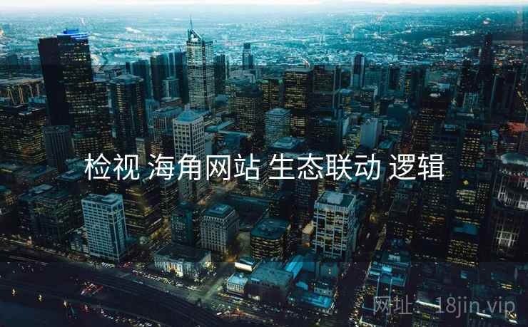 检视 海角网站 生态联动 逻辑