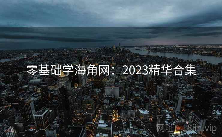零基础学海角网：2023精华合集