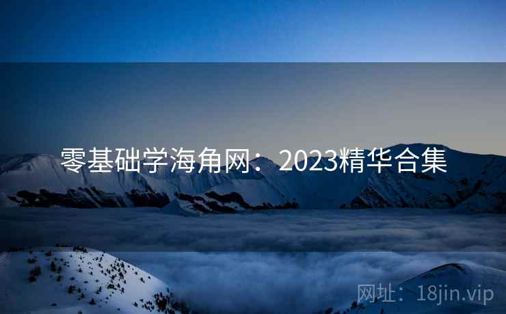 零基础学海角网：2023精华合集
