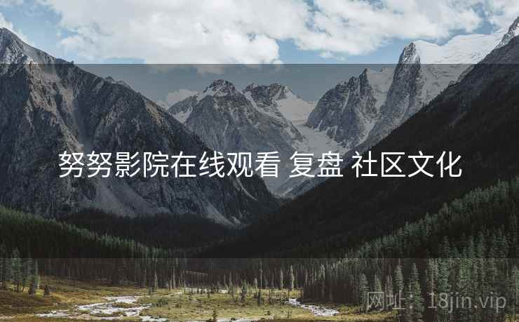 努努影院在线观看 复盘 社区文化