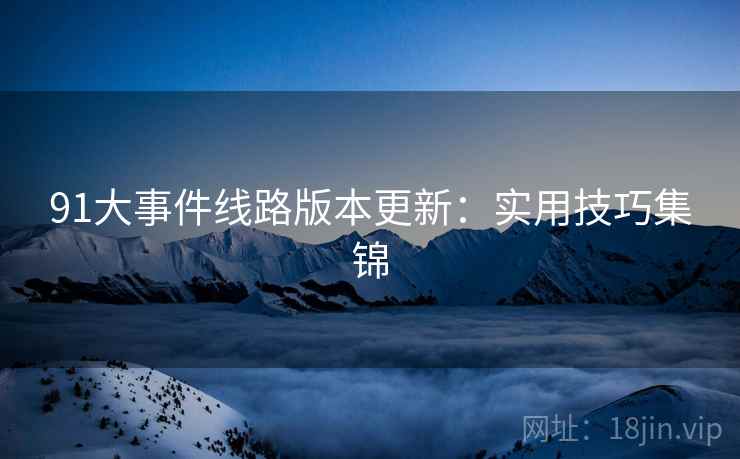 91大事件线路版本更新：实用技巧集锦