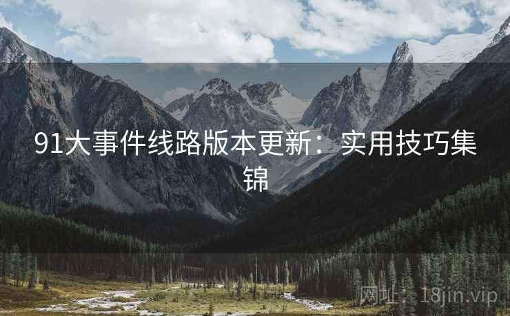 91大事件线路版本更新：实用技巧集锦