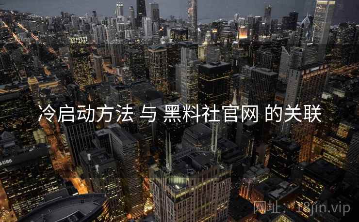 冷启动方法 与 黑料社官网 的关联