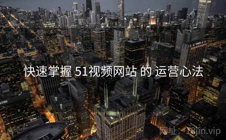 快速掌握 51视频网站 的 运营心法