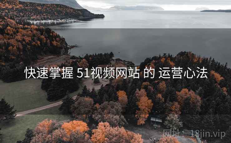 快速掌握 51视频网站 的 运营心法