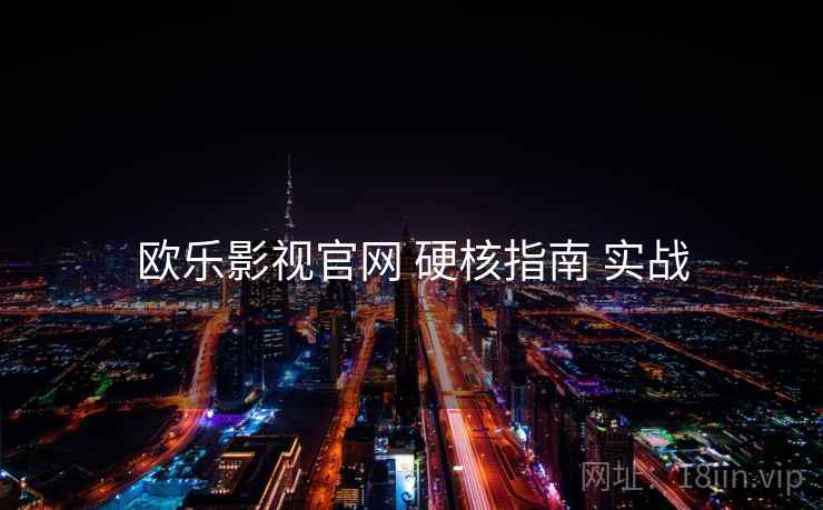 欧乐影视官网 硬核指南 实战