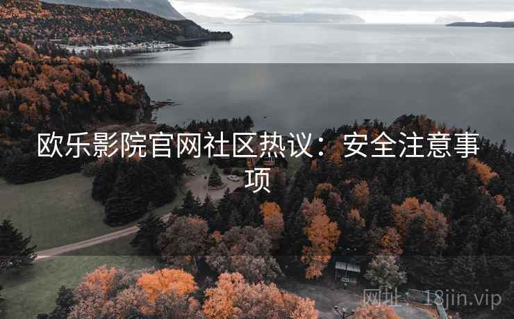 欧乐影院官网社区热议：安全注意事项