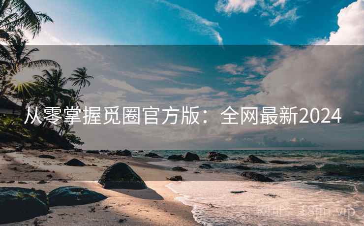 从零掌握觅圈官方版：全网最新2024
