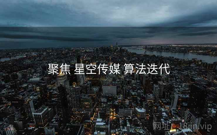 聚焦 星空传媒 算法迭代