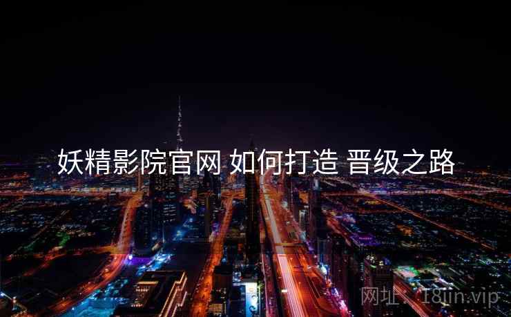 妖精影院官网 如何打造 晋级之路