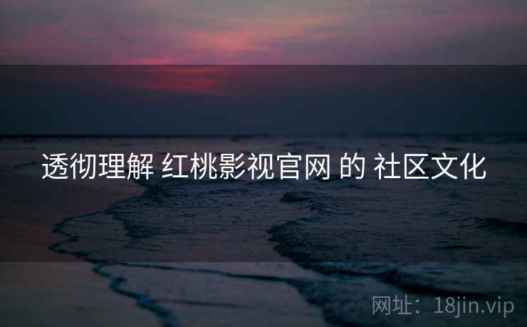 透彻理解 红桃影视官网 的 社区文化