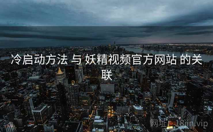 冷启动方法 与 妖精视频官方网站 的关联