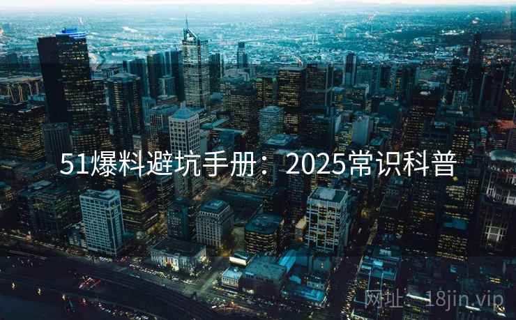 51爆料避坑手册：2025常识科普