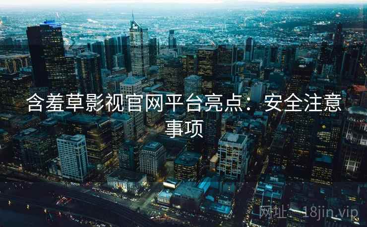 含羞草影视官网平台亮点：安全注意事项