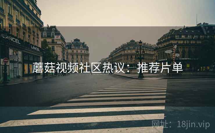 蘑菇视频社区热议：推荐片单