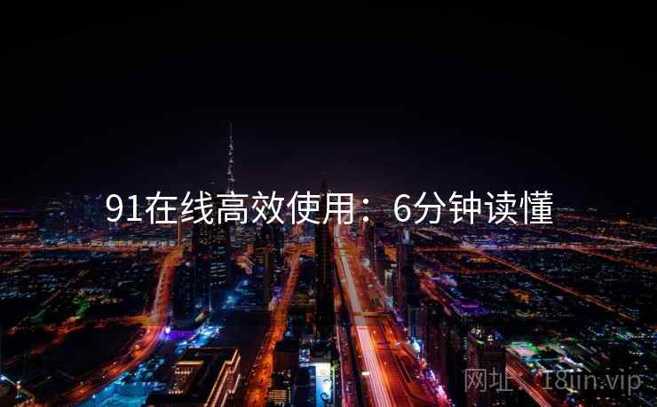 91在线高效使用：6分钟读懂