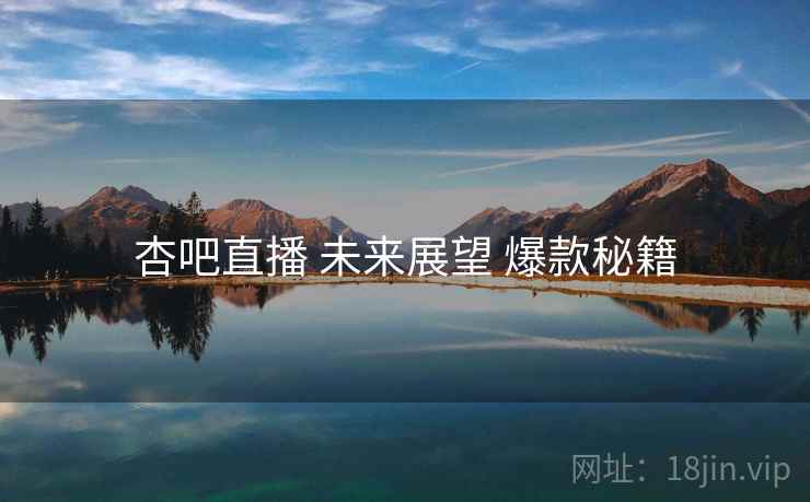 杏吧直播 未来展望 爆款秘籍