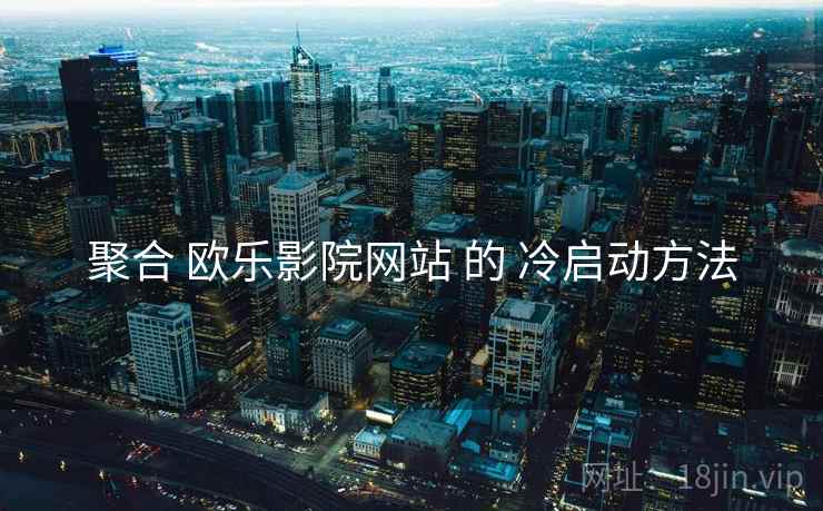 聚合 欧乐影院网站 的 冷启动方法