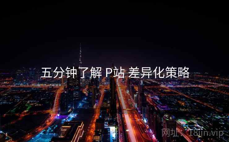 五分钟了解 P站 差异化策略