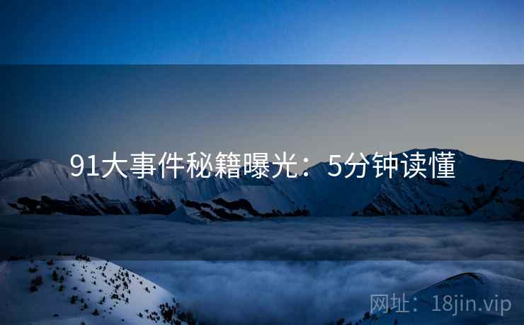 91大事件秘籍曝光：5分钟读懂