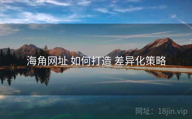 海角网址 如何打造 差异化策略