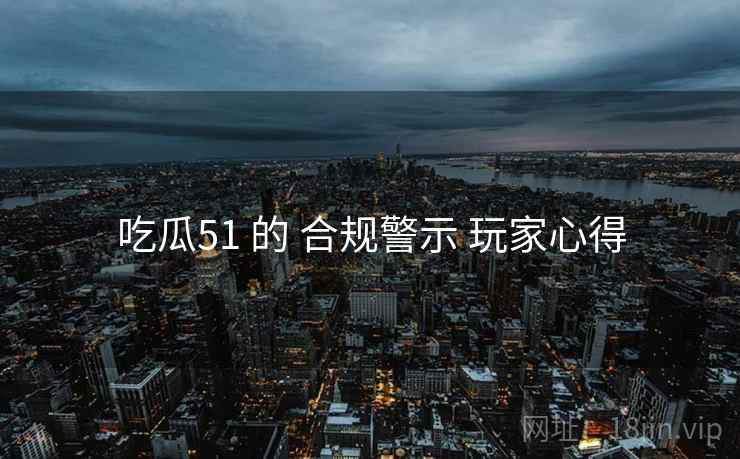 吃瓜51 的 合规警示 玩家心得