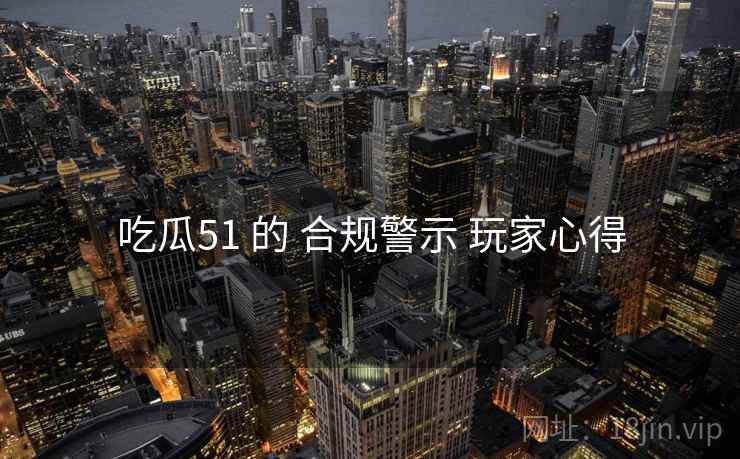吃瓜51 的 合规警示 玩家心得