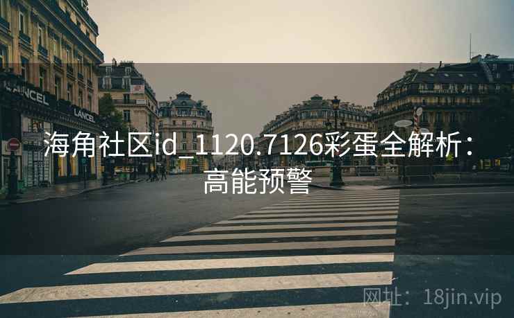 海角社区id_1120.7126彩蛋全解析：高能预警